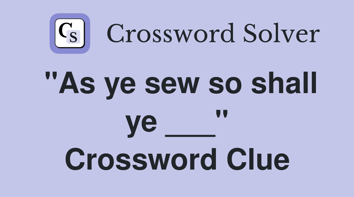 "As ye sew so shall ye ___" Crossword Clue
