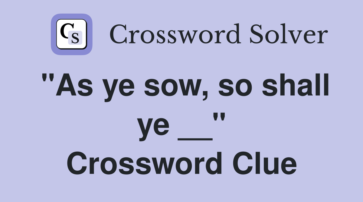 "As ye sow, so shall ye __" Crossword Clue
