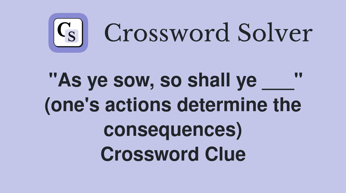 "As ye sow, so shall ye ___" (one's actions determine the consequences) Crossword Clue