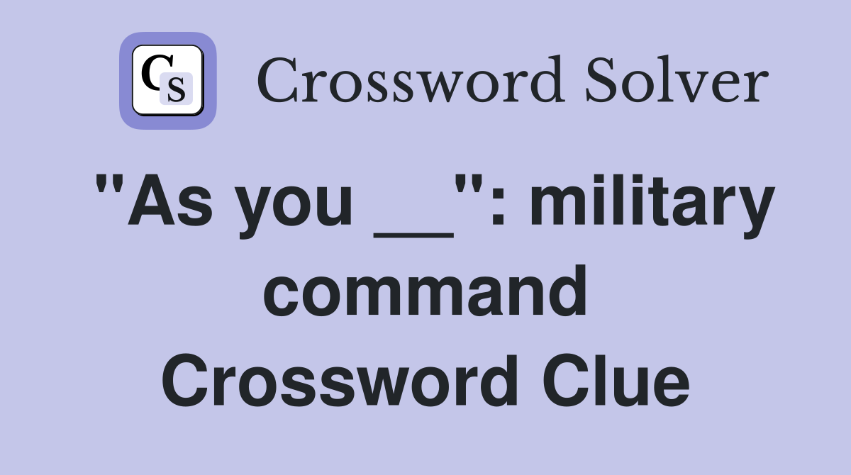 "As you __": military command Crossword Clue