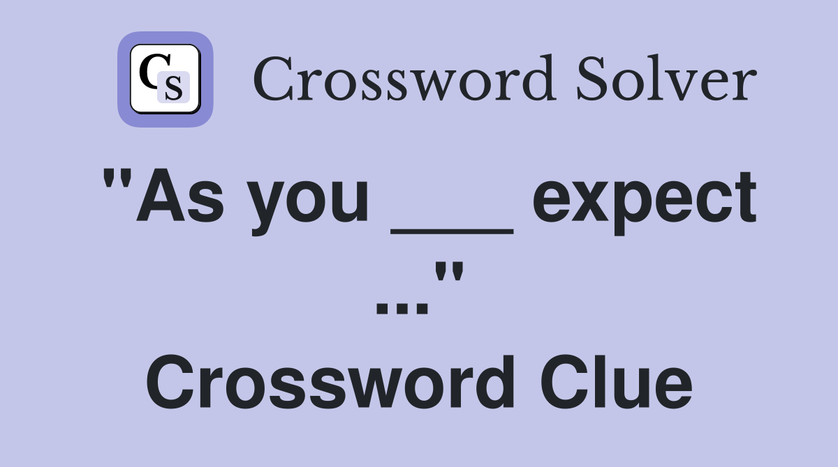 "As you ___ expect ..." Crossword Clue