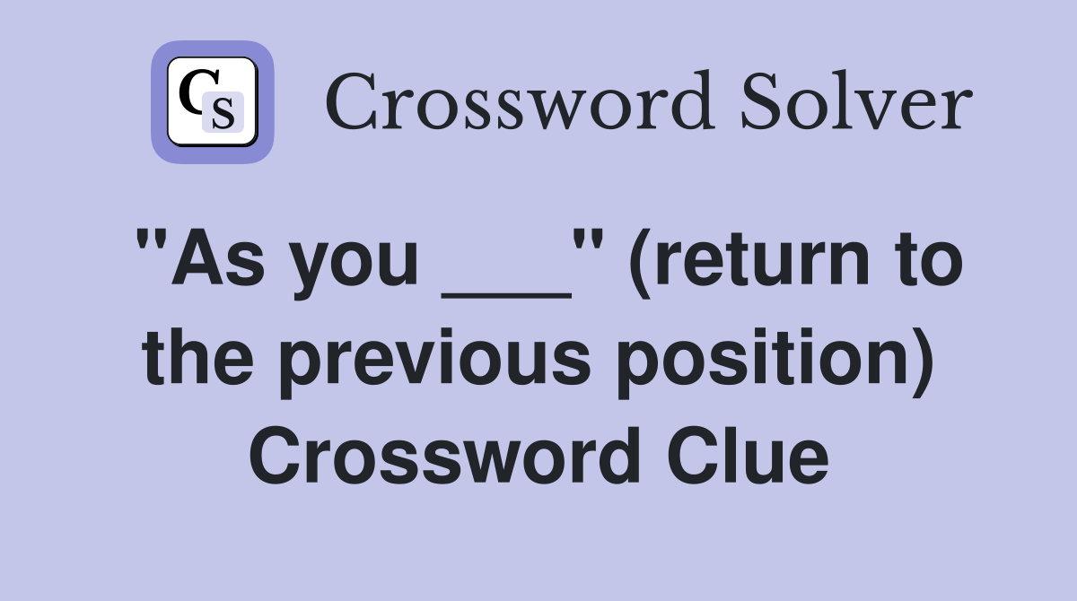 "As you ___" (return to the previous position) Crossword Clue