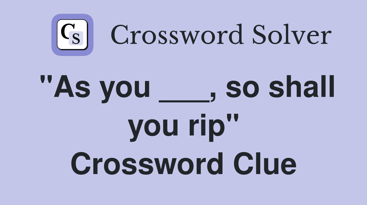 "As you ___, so shall you rip" Crossword Clue