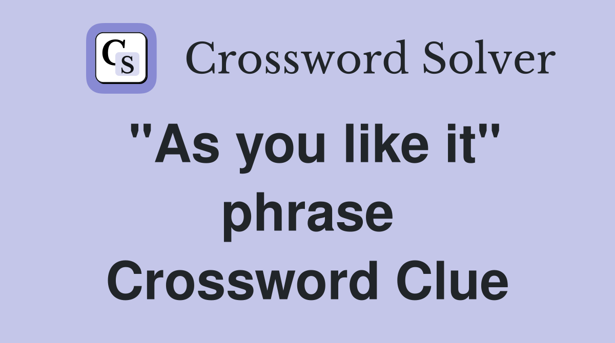 "As you like it" phrase Crossword Clue