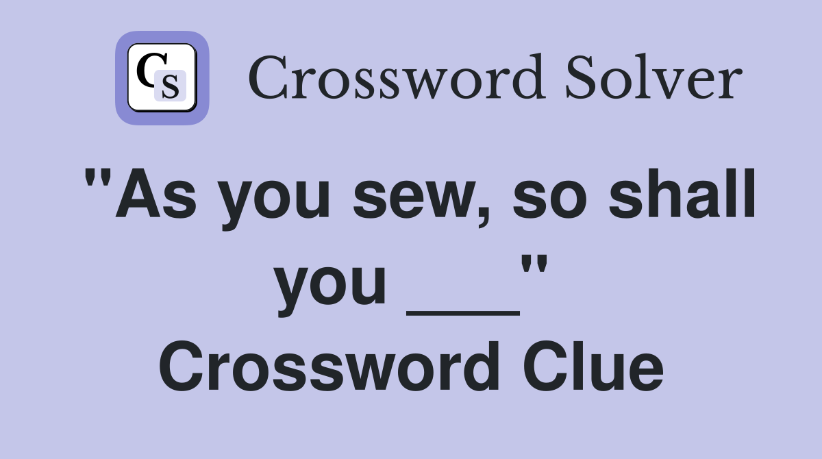 "As you sew, so shall you ___" Crossword Clue