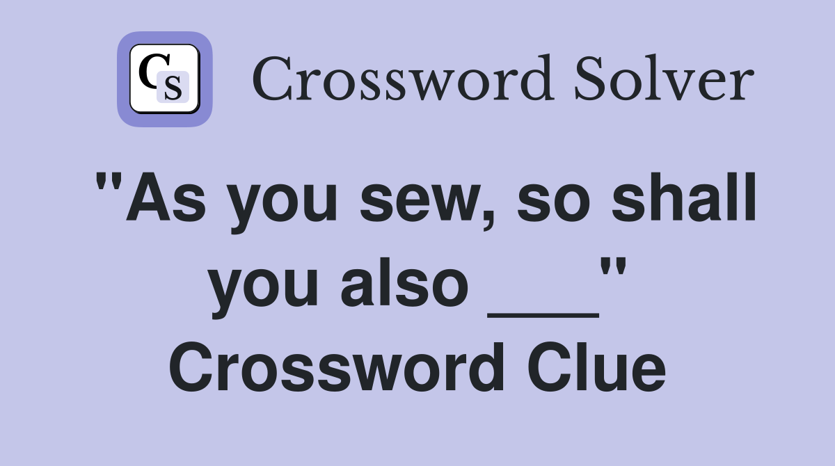 "As you sew, so shall you also ___" Crossword Clue
