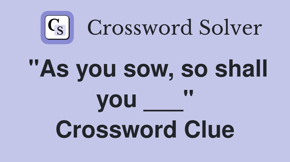 "As you sow, so shall you ___" Crossword Clue