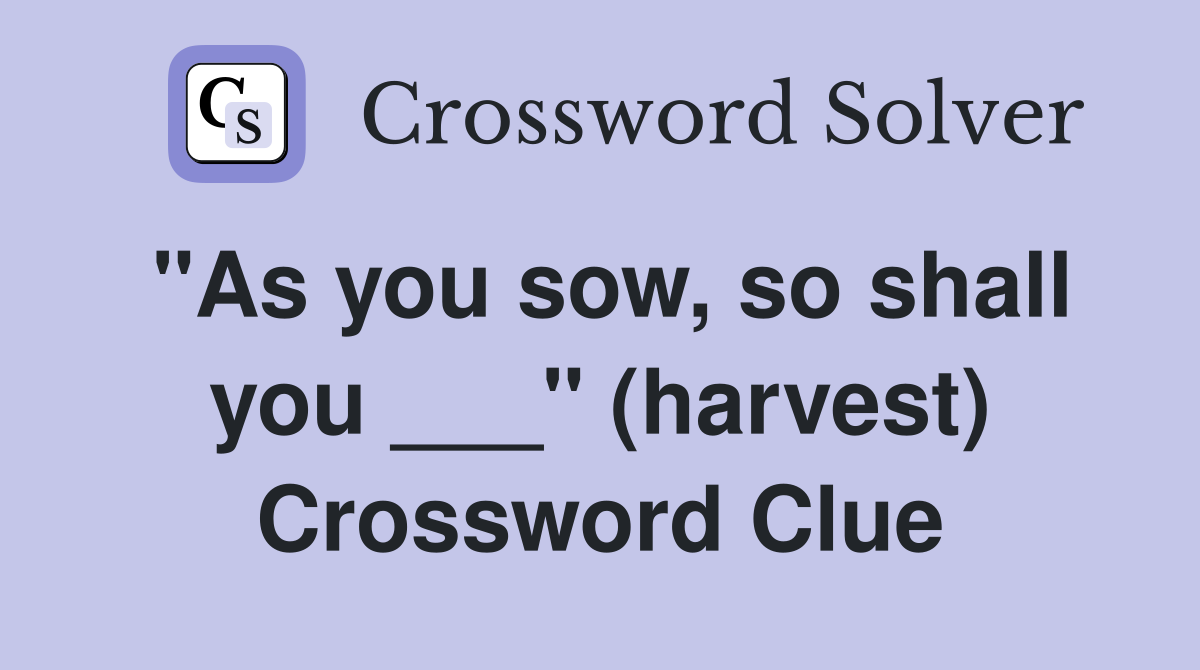 "As you sow, so shall you ___" (harvest) Crossword Clue