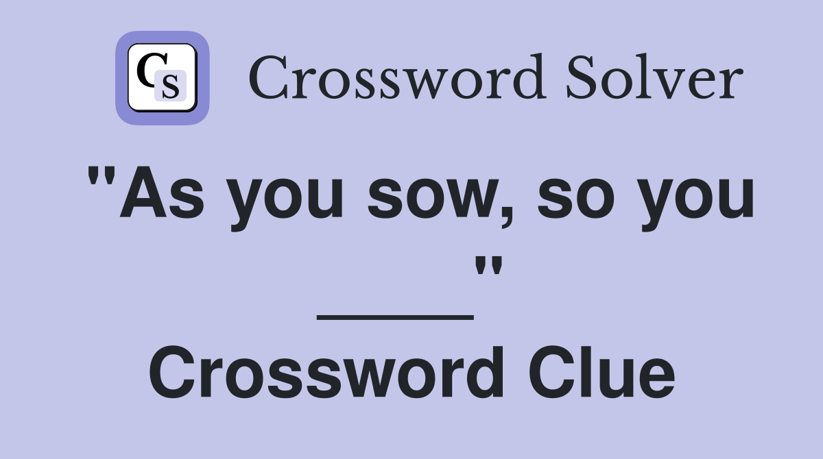 "As you sow, so you ____" Crossword Clue
