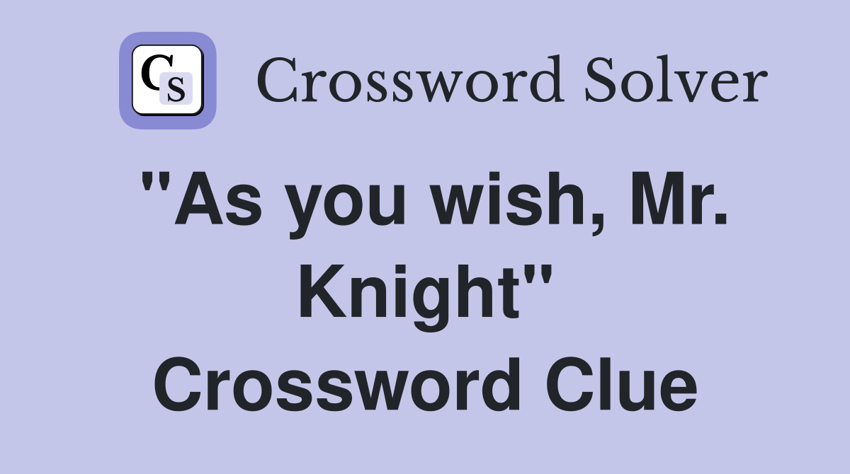 "As you wish, Mr. Knight" Crossword Clue