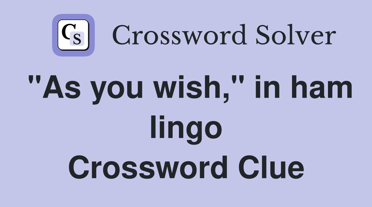 "As you wish," in ham lingo Crossword Clue