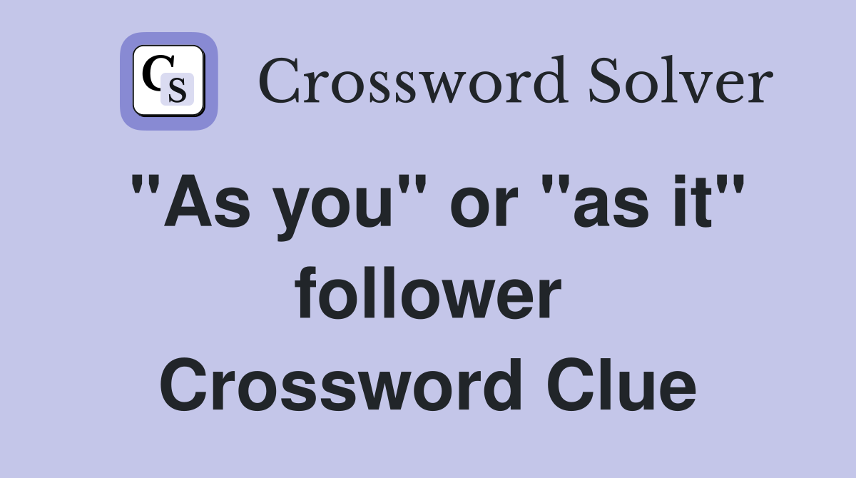 "As you" or "as it" follower Crossword Clue