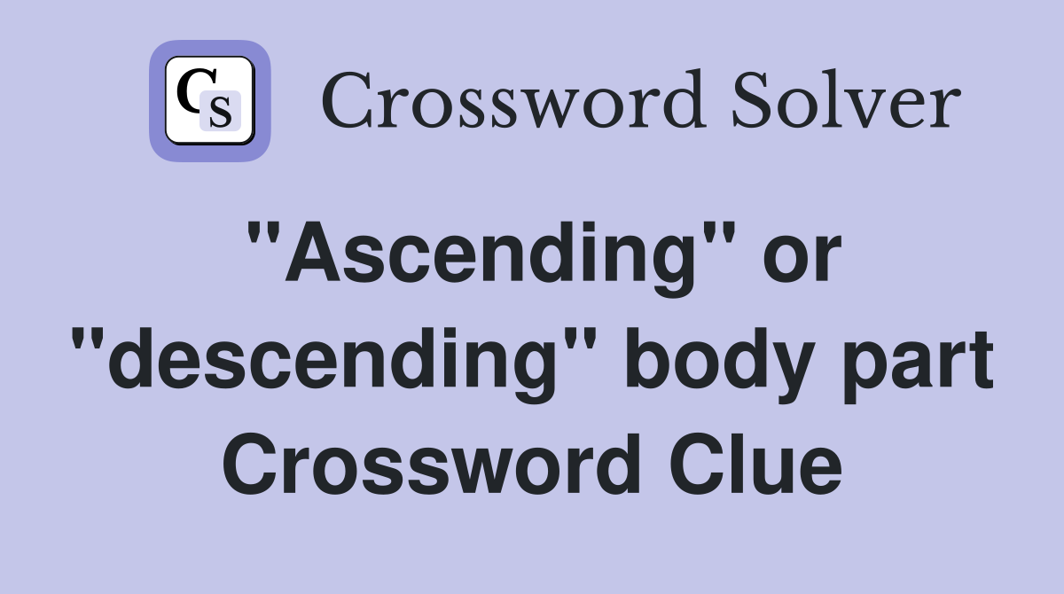 "Ascending" or "descending" body part Crossword Clue