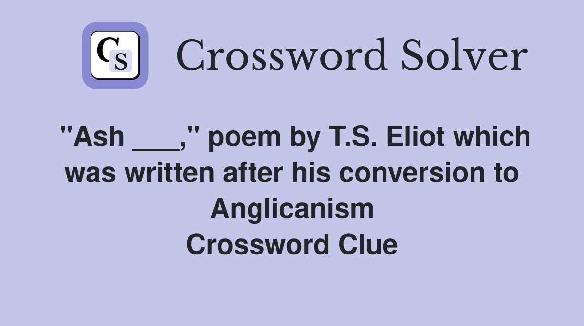 "Ash ___," poem by T.S. Eliot which was written after his conversion to Anglicanism Crossword Clue