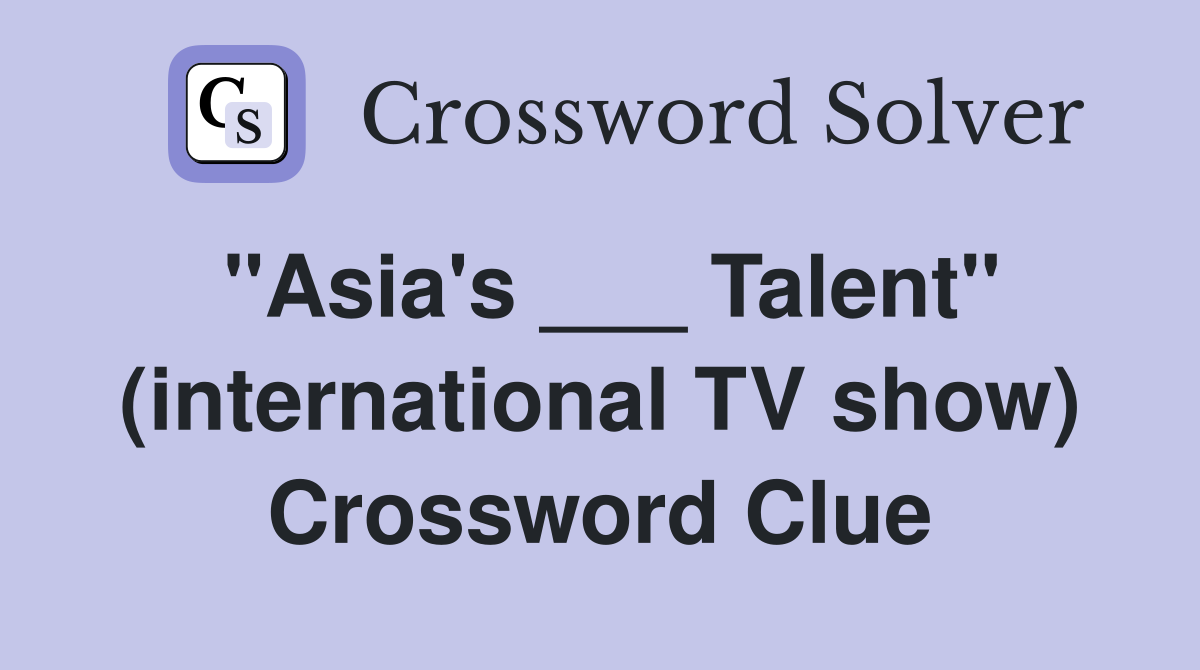 "Asia's ___ Talent" (international TV show) Crossword Clue