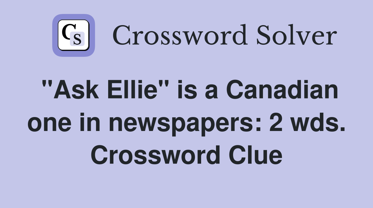 "Ask Ellie" is a Canadian one in newspapers: 2 wds. Crossword Clue