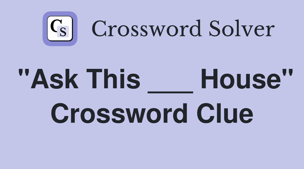 "Ask This ___ House" Crossword Clue