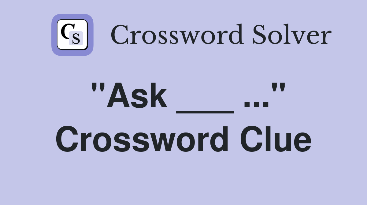 "Ask ___ ..." Crossword Clue
