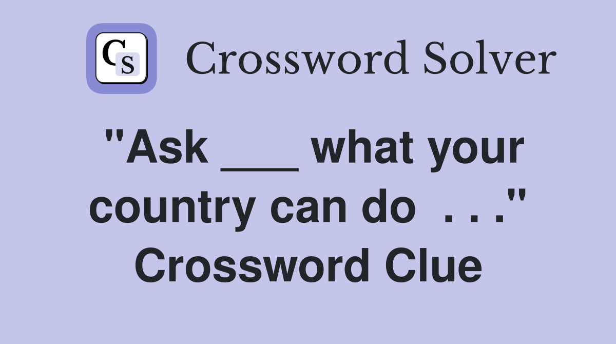 "Ask ___ what your country can do  . . ." Crossword Clue