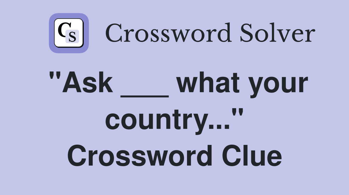 "Ask ___ what your country..." Crossword Clue