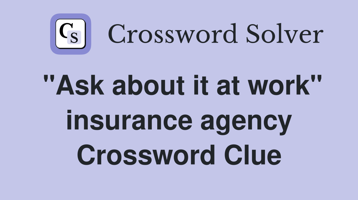 "Ask about it at work" insurance agency Crossword Clue