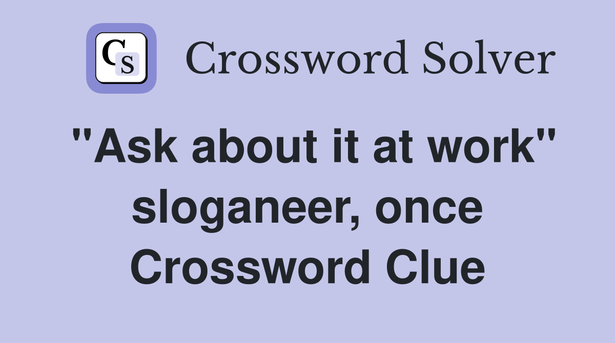 "Ask about it at work" sloganeer, once Crossword Clue