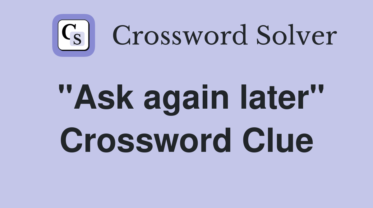 "Ask again later" Crossword Clue