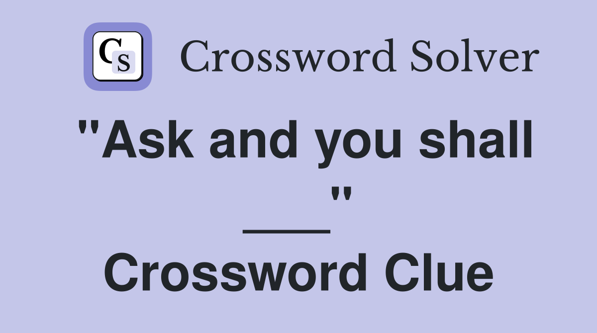 "Ask and you shall ___" Crossword Clue