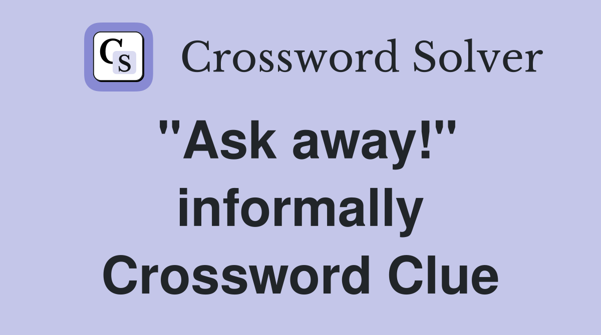 "Ask away!" informally Crossword Clue