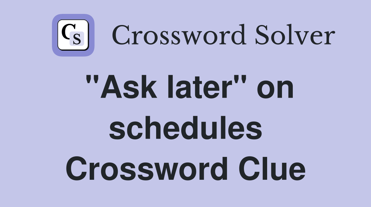 "Ask later" on schedules Crossword Clue