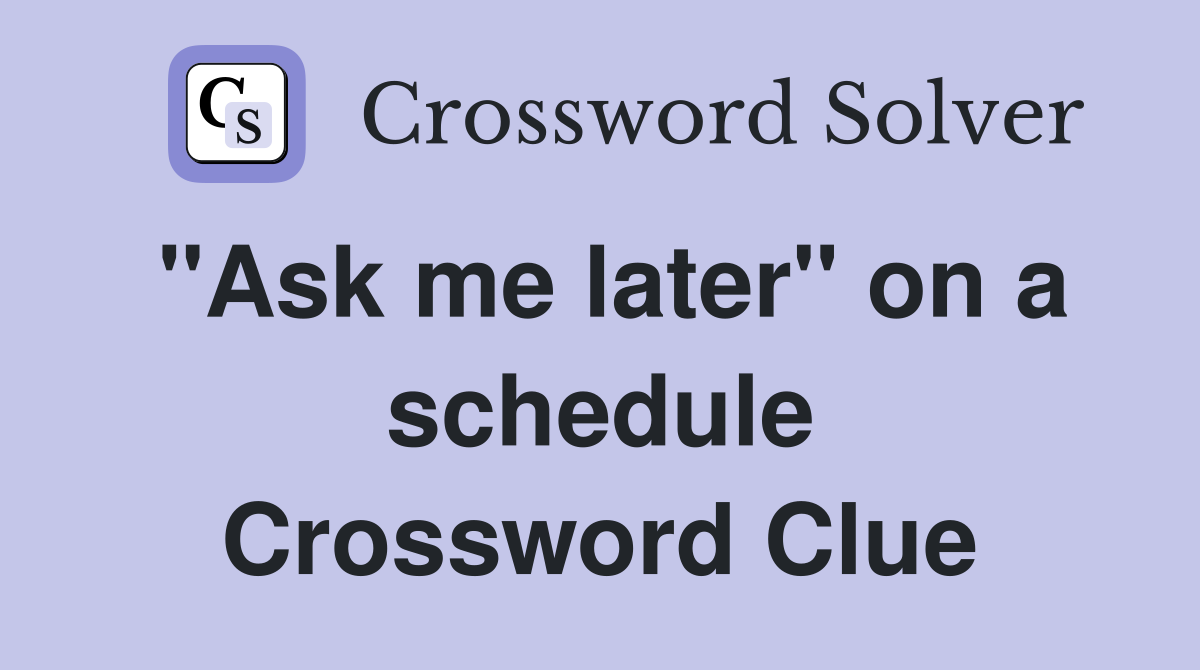 "Ask me later" on a schedule Crossword Clue