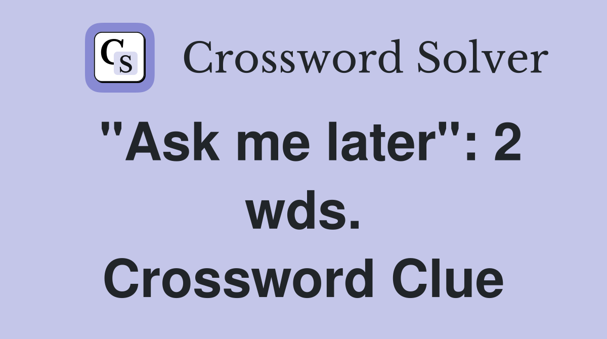 "Ask me later": 2 wds. Crossword Clue