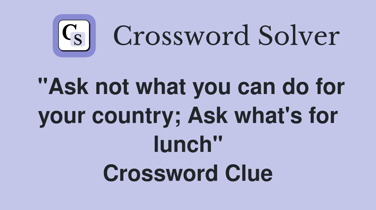 "Ask not what you can do for your country; Ask what's for lunch" Crossword Clue