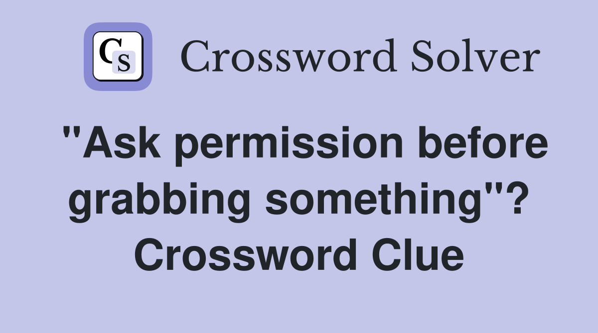 "Ask permission before grabbing something"? Crossword Clue