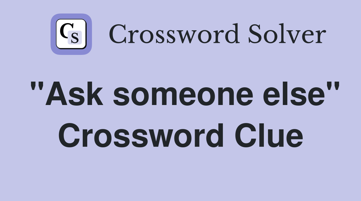 "Ask someone else" Crossword Clue