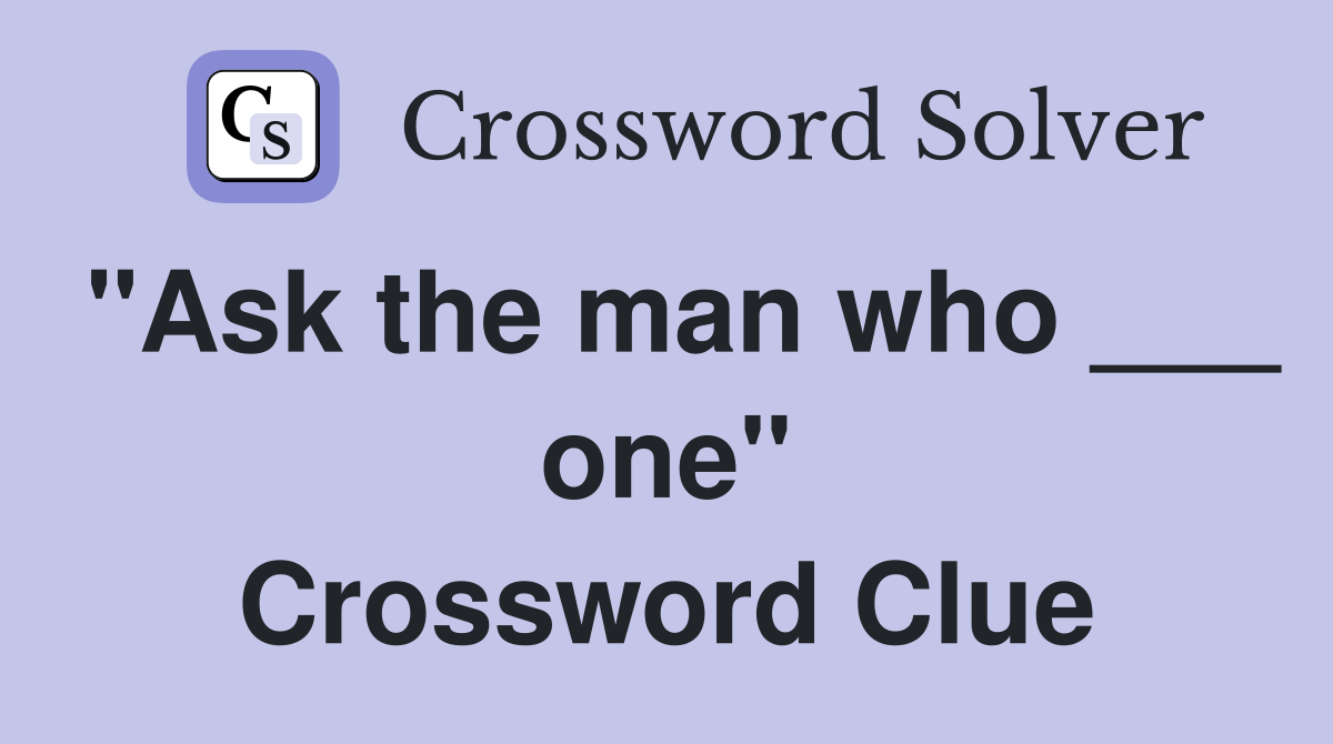 "Ask the man who ___ one" Crossword Clue