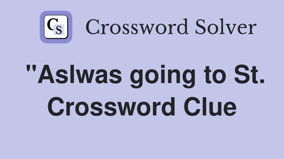 "Aslwas going to St. Crossword Clue