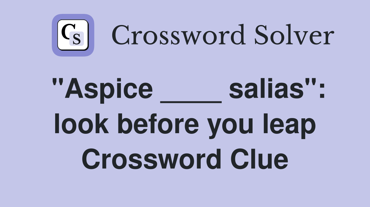 "Aspice ____ salias": look before you leap Crossword Clue