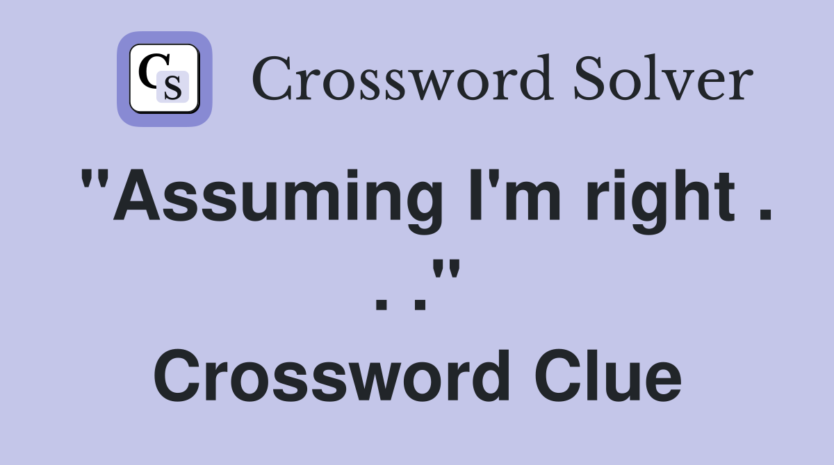 "Assuming I'm right . . ." Crossword Clue