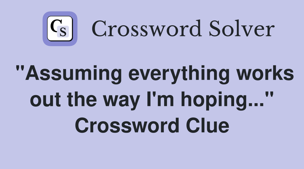 "Assuming everything works out the way I'm hoping..." Crossword Clue