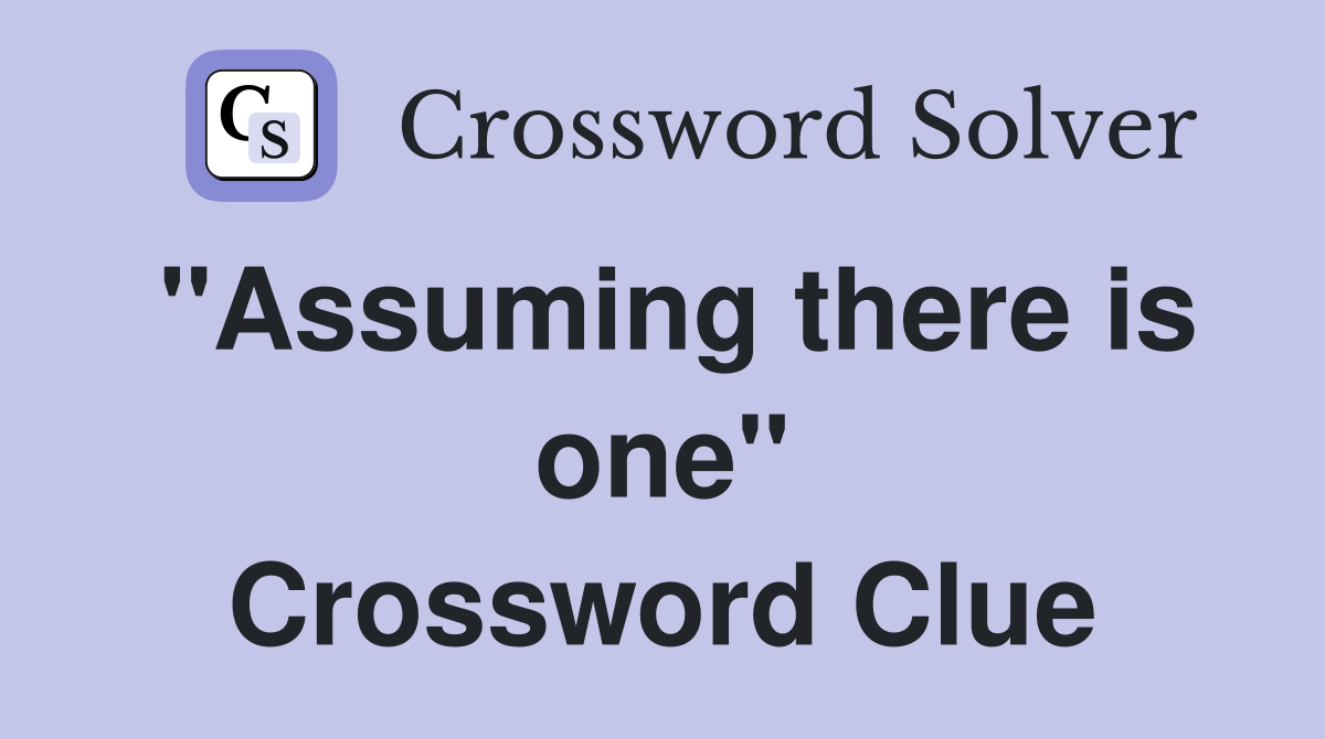 "Assuming there is one" Crossword Clue