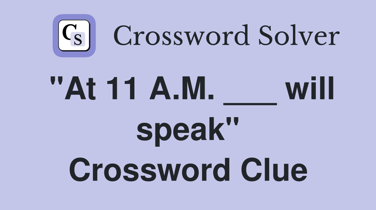 "At 11 A.M. ___ will speak" Crossword Clue