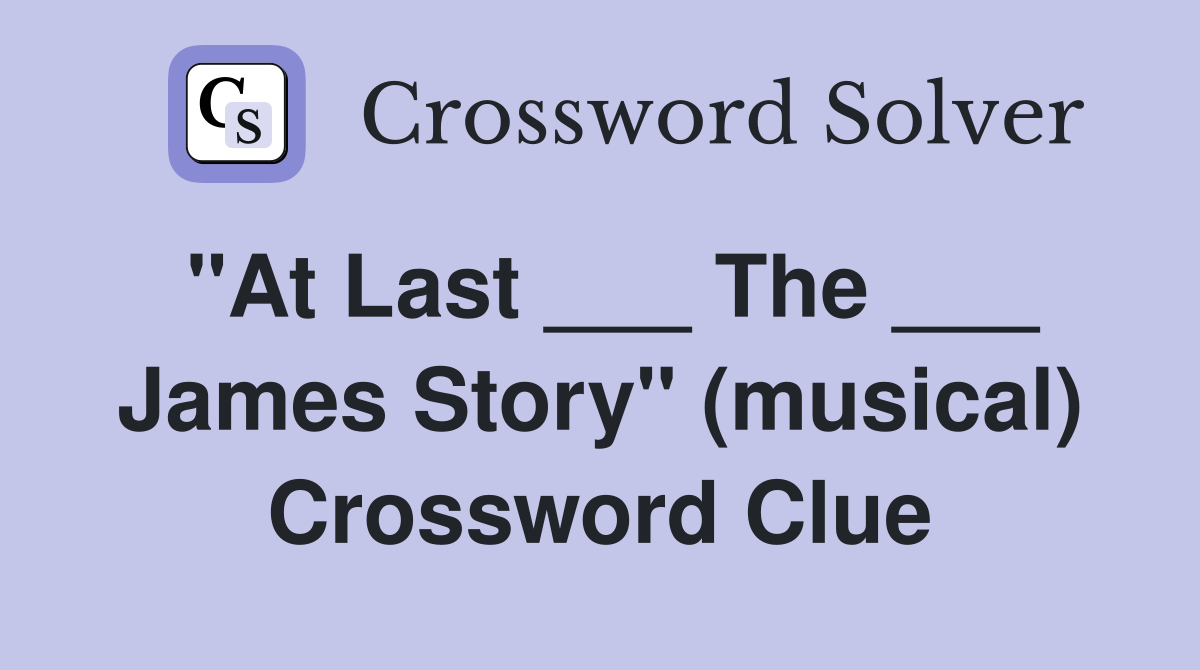 "At Last ___ The ___ James Story" (musical) Crossword Clue