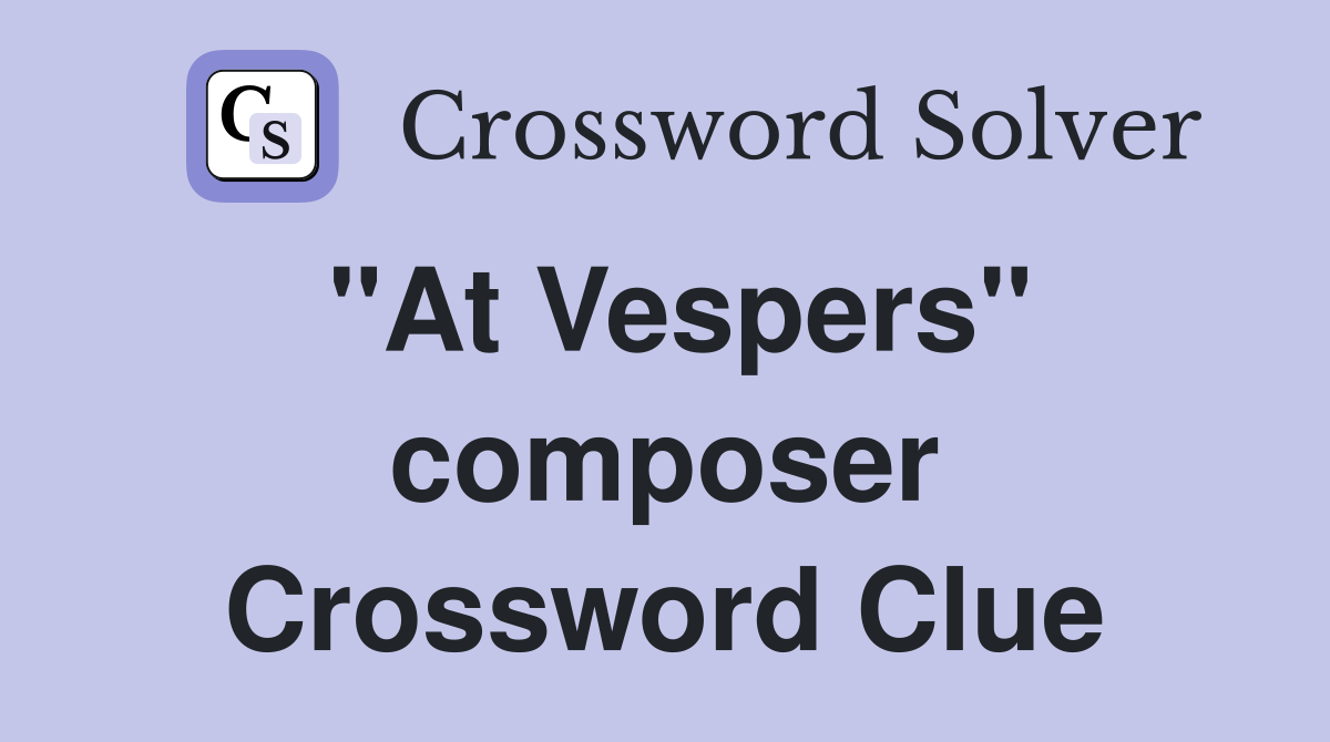 "At Vespers" composer Crossword Clue