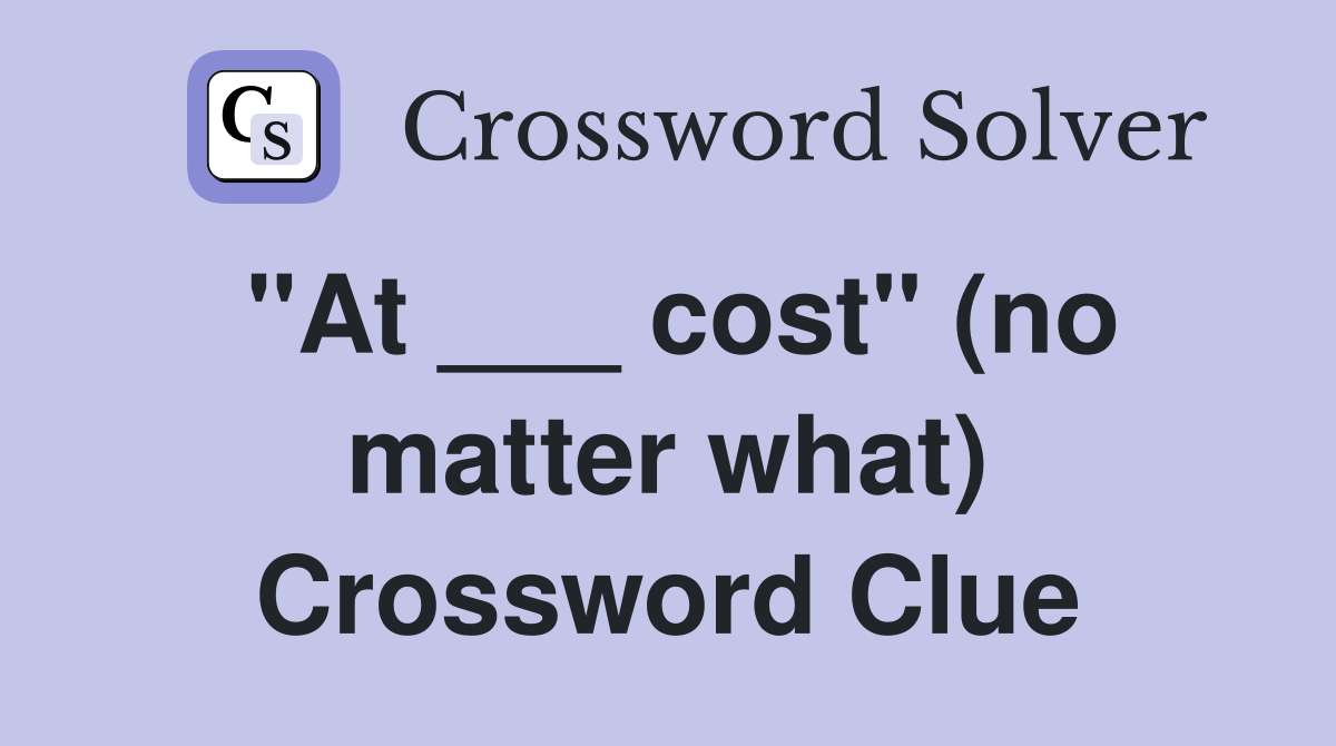 "At ___ cost" (no matter what) Crossword Clue