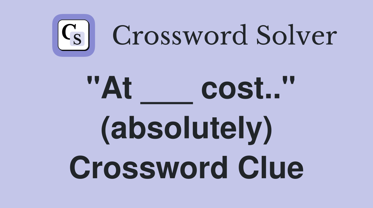 "At ___ cost.." (absolutely) Crossword Clue