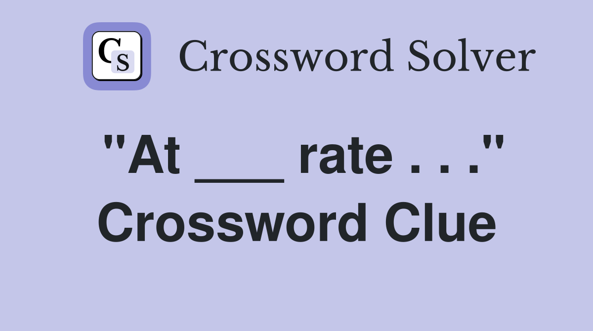 "At ___ rate . . ." Crossword Clue
