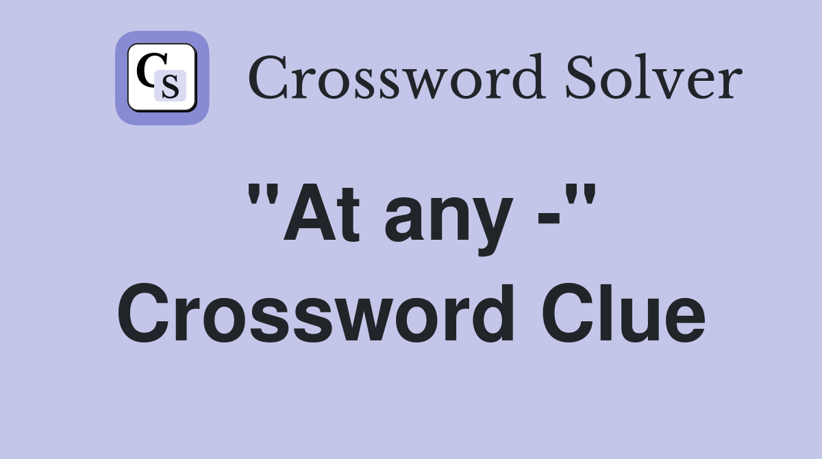 "At any -" Crossword Clue