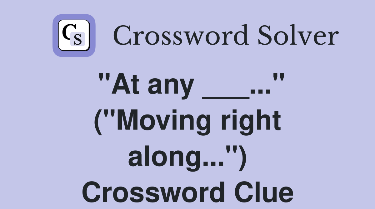 "At any ___..." ("Moving right along...") Crossword Clue