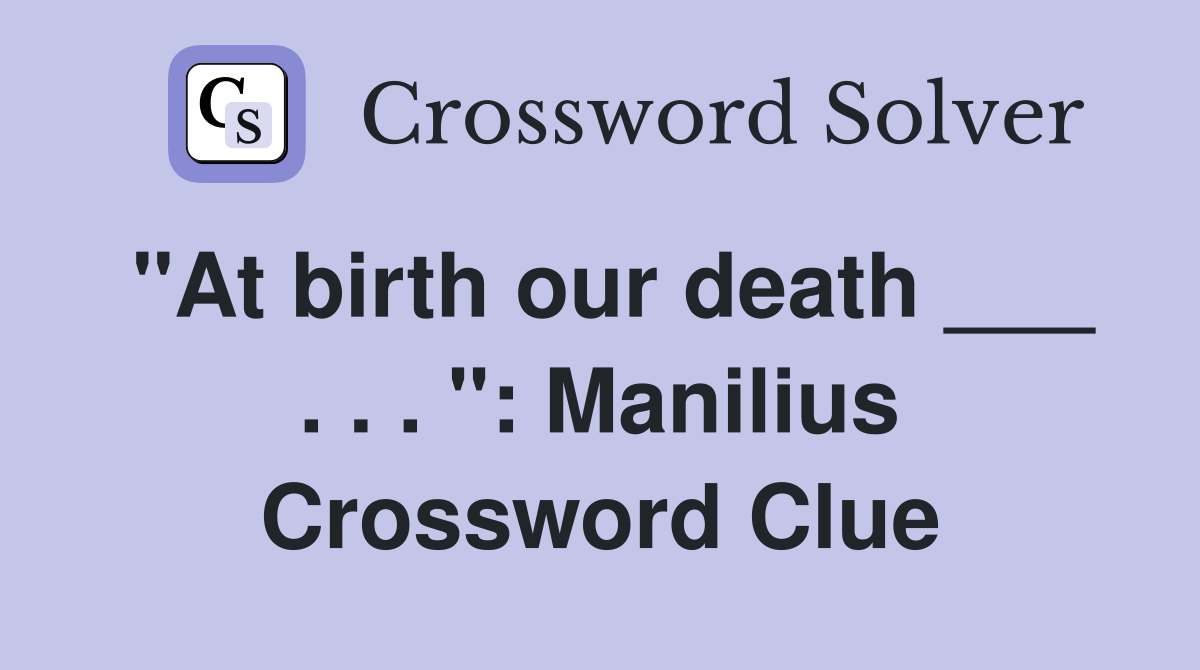 "At birth our death ___ . . . ": Manilius Crossword Clue